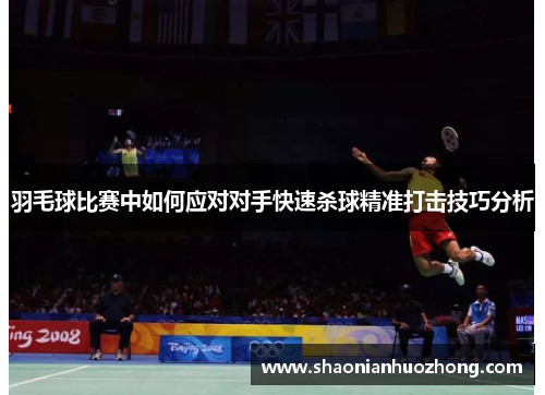 羽毛球比赛中如何应对对手快速杀球精准打击技巧分析