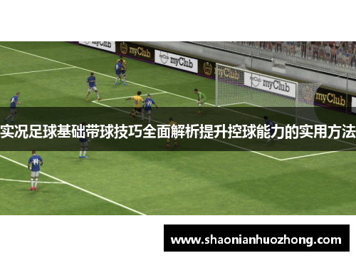 实况足球基础带球技巧全面解析提升控球能力的实用方法