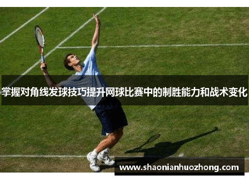 掌握对角线发球技巧提升网球比赛中的制胜能力和战术变化