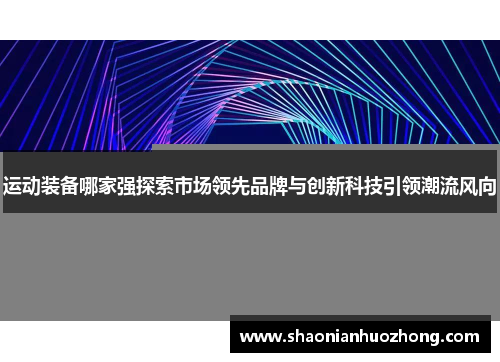 运动装备哪家强探索市场领先品牌与创新科技引领潮流风向