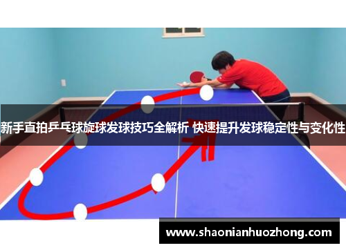新手直拍乒乓球旋球发球技巧全解析 快速提升发球稳定性与变化性