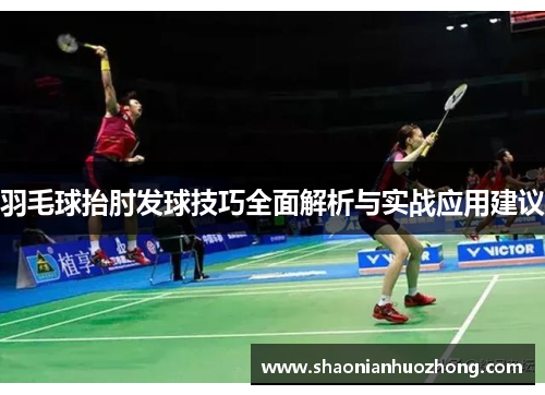 羽毛球抬肘发球技巧全面解析与实战应用建议