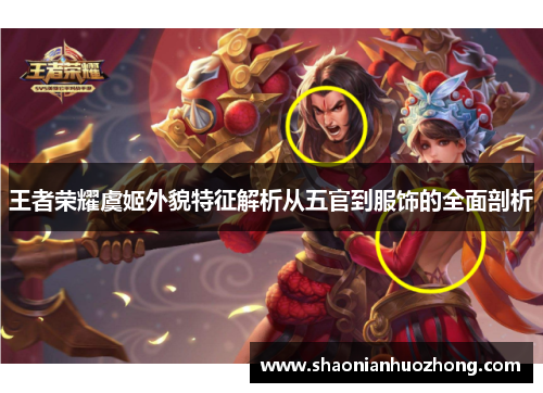 王者荣耀虞姬外貌特征解析从五官到服饰的全面剖析