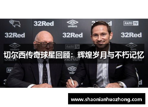 切尔西传奇球星回顾：辉煌岁月与不朽记忆