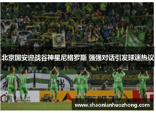 北京国安迎战谷神星尼格罗斯 强强对话引发球迷热议