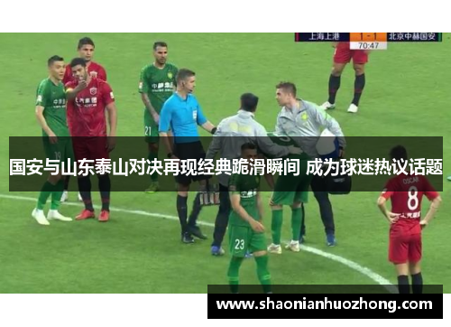 国安与山东泰山对决再现经典跪滑瞬间 成为球迷热议话题