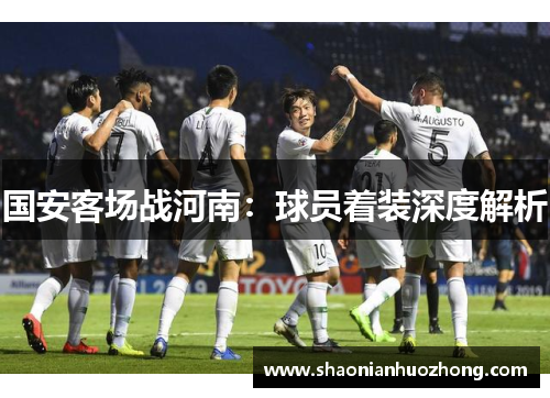 国安客场战河南：球员着装深度解析
